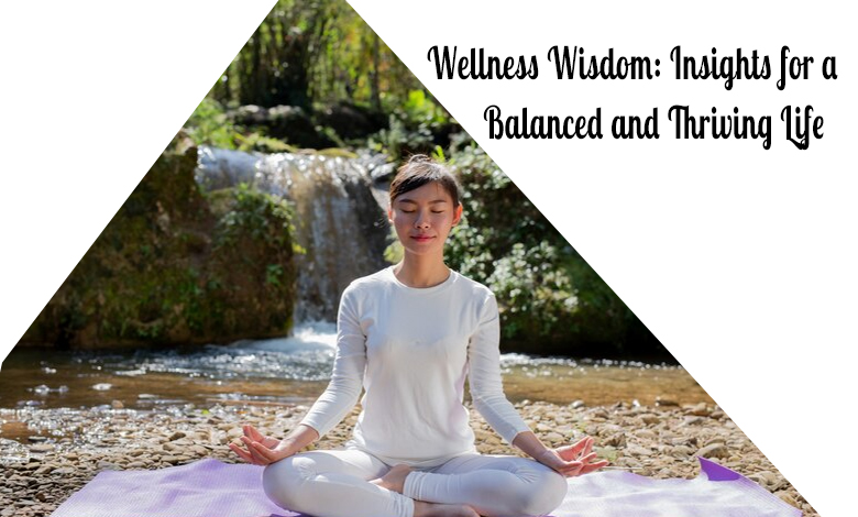 Wellness Wisdom- Insights for a Balanced and Thriving Life
